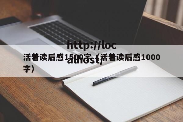 活着读后感1500字(活着读后感1000字)